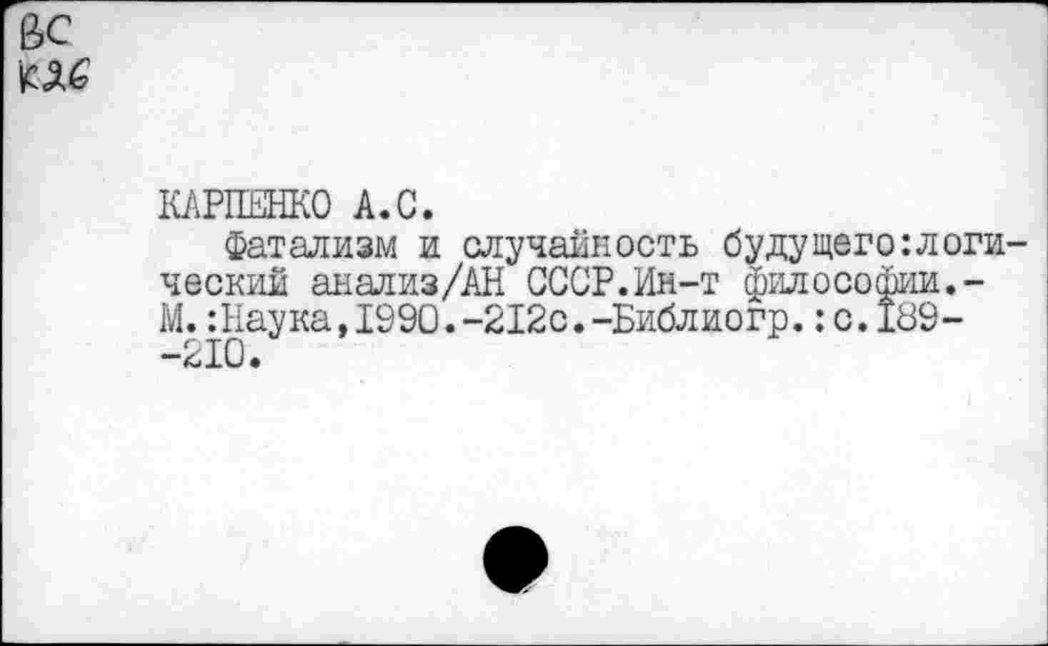 ﻿ВС
№
КАРПЕНКО А.С.
Фатализм и случайность будущего:логи ческий анализ/АН СССР.Ин-т философии.-М.:Наука,1990.-212с.-Библиогр.:с. 189--210.